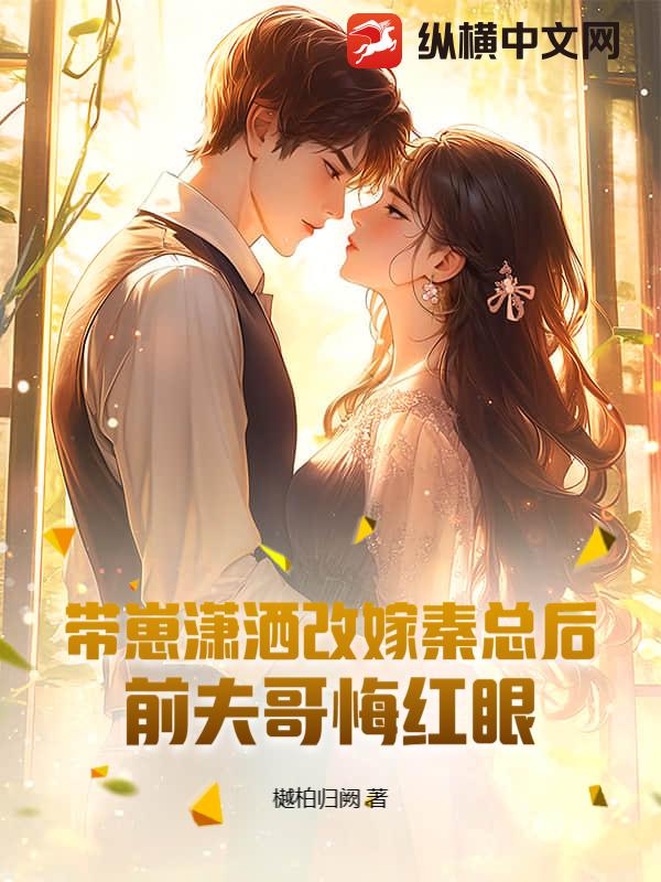 带崽潇洒改嫁秦总后，前夫哥悔红眼